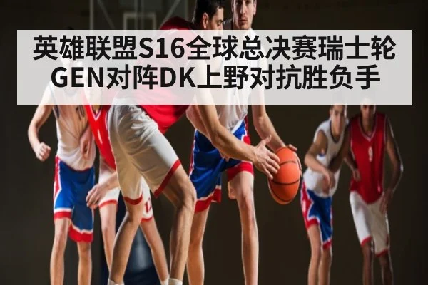 英雄联盟S16全球总决赛瑞士轮GEN对阵DK上野对抗胜负手 - www.c7c7.app